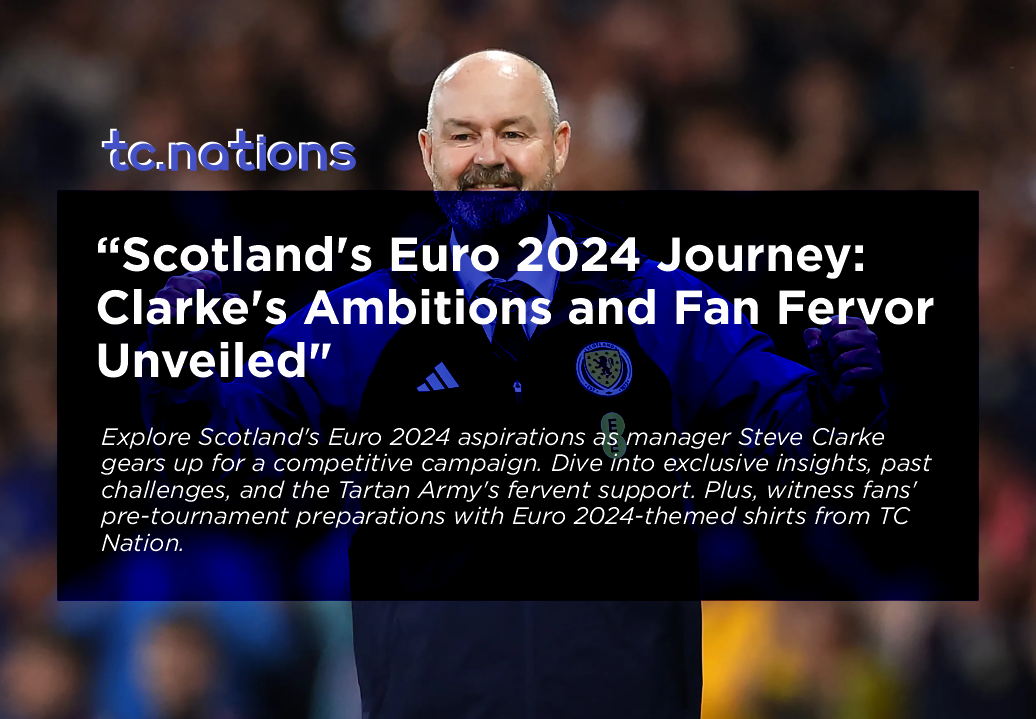 Scotland Gears Up for Euro 2024: Clarke's Ambitions and Fans' Fervor